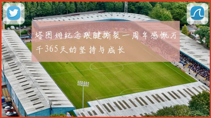 塔图姆纪念跟腱撕裂一周年感慨万千365天的坚持与成长