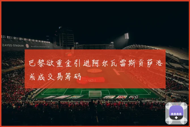 巴黎欲重金引进阿尔瓦雷斯贡萨洛或成交易筹码