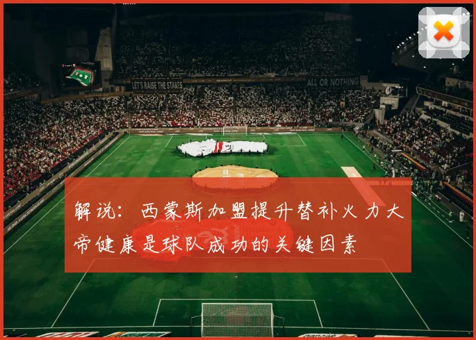 解说：西蒙斯加盟提升替补火力大帝健康是球队成功的关键因素