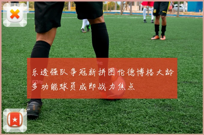 乐透强队争冠新拼图伦德博格大龄多功能球员成即战力焦点