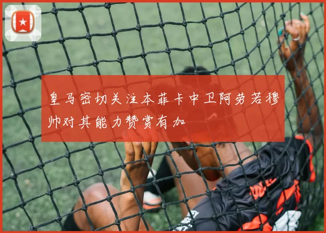 皇马密切关注本菲卡中卫阿劳若穆帅对其能力赞赏有加
