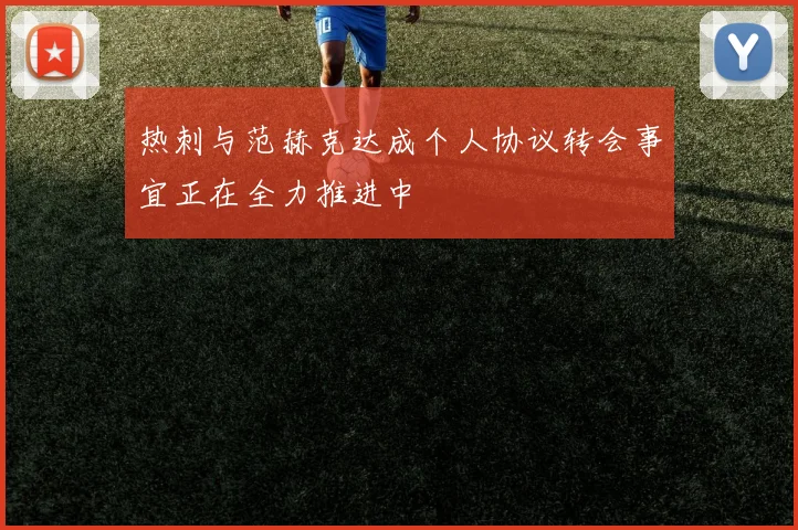 热刺与范赫克达成个人协议转会事宜正在全力推进中