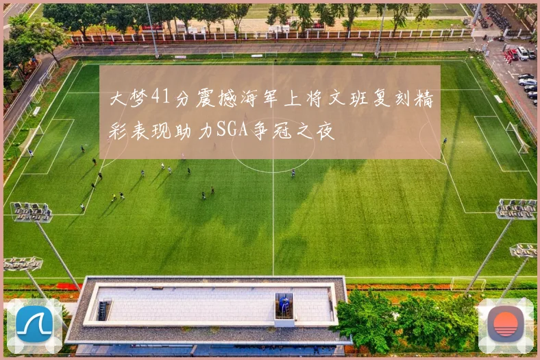 大梦41分震撼海军上将文班复刻精彩表现助力SGA争冠之夜