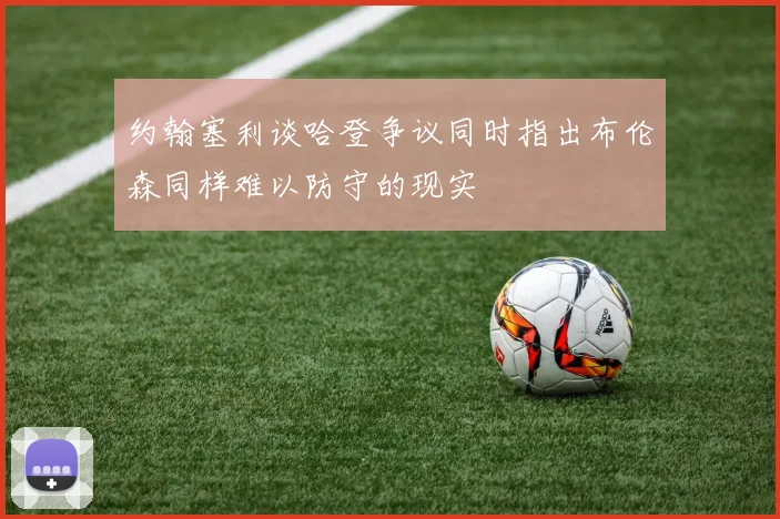 约翰塞利谈哈登争议同时指出布伦森同样难以防守的现实